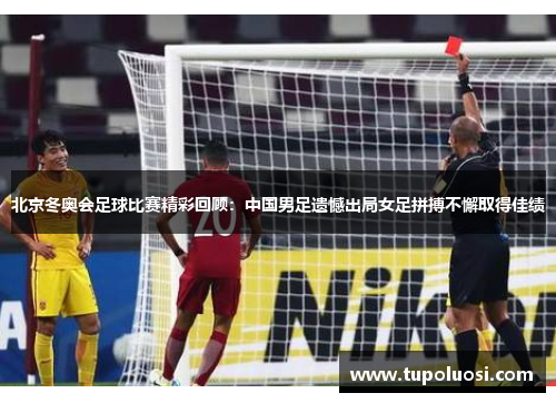 北京冬奥会足球比赛精彩回顾：中国男足遗憾出局女足拼搏不懈取得佳绩