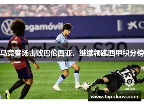 马竞客场击败巴伦西亚，继续领跑西甲积分榜