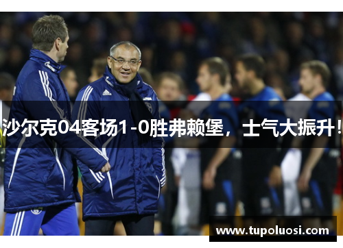 沙尔克04客场1-0胜弗赖堡，士气大振升！