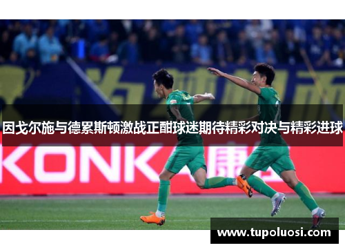 因戈尔施与德累斯顿激战正酣球迷期待精彩对决与精彩进球