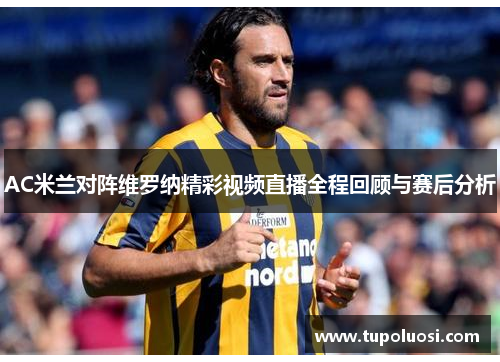 AC米兰对阵维罗纳精彩视频直播全程回顾与赛后分析