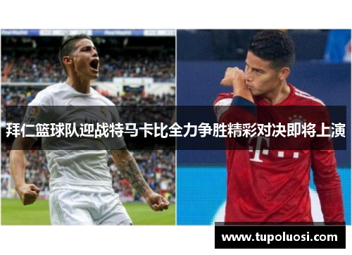 拜仁篮球队迎战特马卡比全力争胜精彩对决即将上演