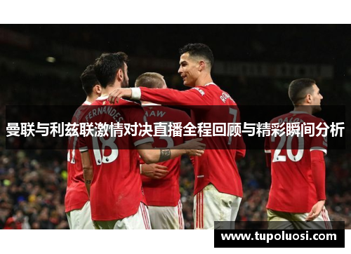 曼联与利兹联激情对决直播全程回顾与精彩瞬间分析