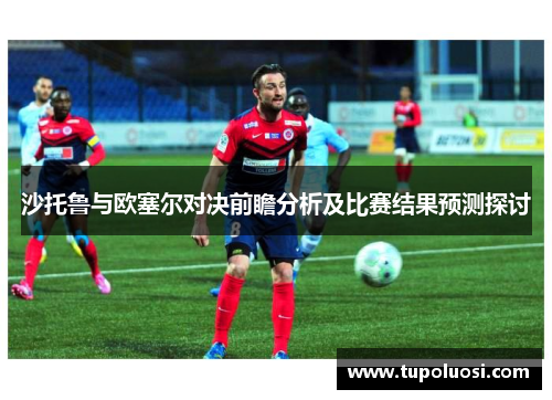 沙托鲁与欧塞尔对决前瞻分析及比赛结果预测探讨