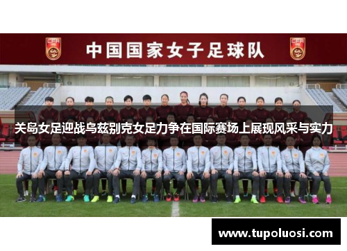 关岛女足迎战乌兹别克女足力争在国际赛场上展现风采与实力