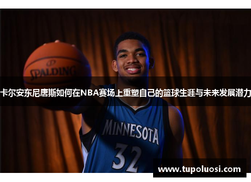 卡尔安东尼唐斯如何在NBA赛场上重塑自己的篮球生涯与未来发展潜力
